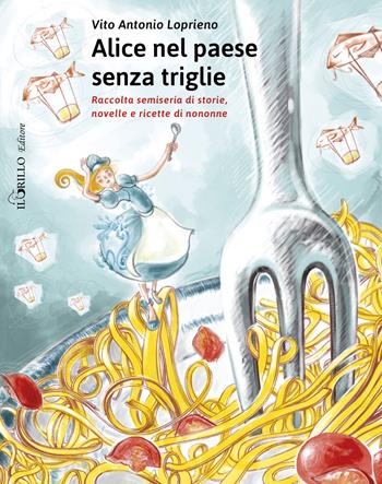 Alice nel paese senza triglie. Raccolta semiseria di storie e ricette di nonne - Vito Antonio Loprieno - Libro Il Grillo Editore 2015 | Libraccio.it