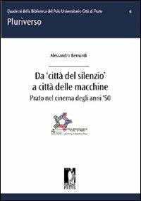 Da «città del silenzio» a città delle macchine. Prato nel cinema degli anni '50 - Alessandro Bernardi - Libro Firenze University Press 2011, Pluriverso. Quaderni bibl. polo univ. | Libraccio.it