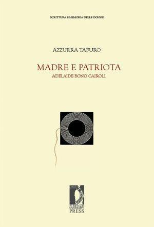 Madre e patriota. Adelaide Bono Cairoli - Azzurra Tafuro - Libro Firenze University Press 2011, Fonti storiche e letterarie | Libraccio.it