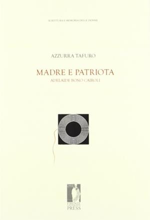 Madre e patriota. Adelaide Bono Cairoli - Azzurra Tafuro - Libro Firenze University Press 2011, Fonti storiche e letterarie | Libraccio.it