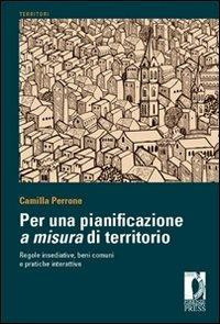 Per una pianificazione a misura di territorio regole insediative, benicomuni e pratiche interattive - Camilla Perrone - Libro Firenze University Press 2012, Territori | Libraccio.it