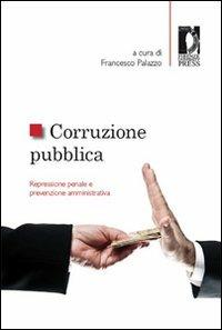 Corruzione pubblica. Repressione penale e prevenzione amministrativa. Atti del Seminario (Firenze, 6 maggio 2011)  - Libro Firenze University Press 2012, Atti | Libraccio.it