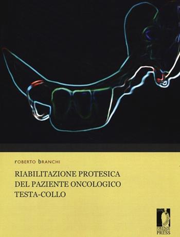 Riabilitazione protesica del paziente oncologico testa-collo - Roberto Branchi - Libro Firenze University Press 2013, Manuali. Biomedica | Libraccio.it