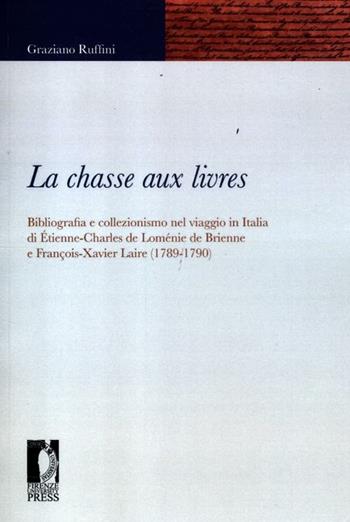 La chasse aux livres. Bibliografia e collezionismo nel viaggio in Italia di Étienne-Charles de Loménie de Brienne e François-Xavier Laire (1789-1790) - Graziano Ruffini - Libro Firenze University Press 2012, Fonti storiche e letterarie | Libraccio.it