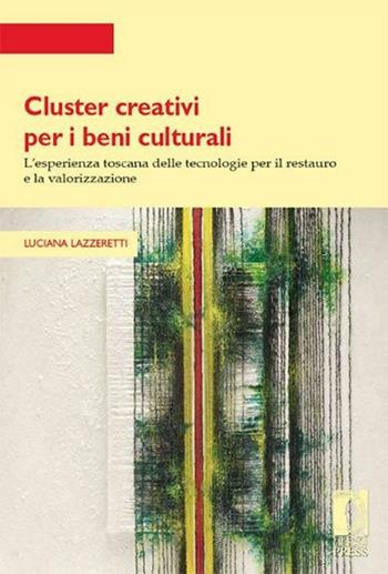 Cluster creativi per i beni culturali. L'esperienza toscana delle tecnologie per la conservazione e la valorizzazione - Luciana Lazzeretti - Libro Firenze University Press 2012, Strumenti per la didattica e la ricerca | Libraccio.it