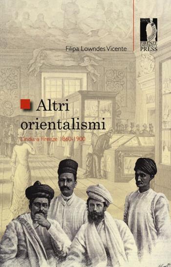 Altri orientalismi. L'India a Firenze 1860-1900 - Filipa Lowndes Vicente - Libro Firenze University Press 2013, Studi e saggi | Libraccio.it