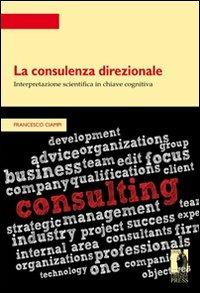 La consulenza direzionale: interpretazione scientifica in chiave cognitiva - Francesco Ciampi - Libro Firenze University Press 2012, Strumenti per la didattica e la ricerca | Libraccio.it