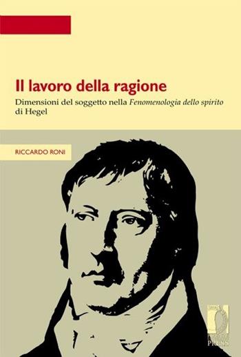 Il lavoro della ragione. Dimensioni del soggetto nella Fenomenologia dello spirito di Hegel - Riccardo Roni - Libro Firenze University Press 2012, Strumenti per la didattica e la ricerca | Libraccio.it