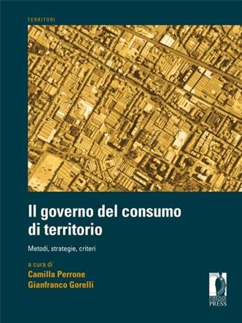 Governo del consumo di territorio. Metodi, strategie, criteri - Camilla Perrone, Gianfranco Gorelli - Libro Firenze University Press 2012, Territori | Libraccio.it