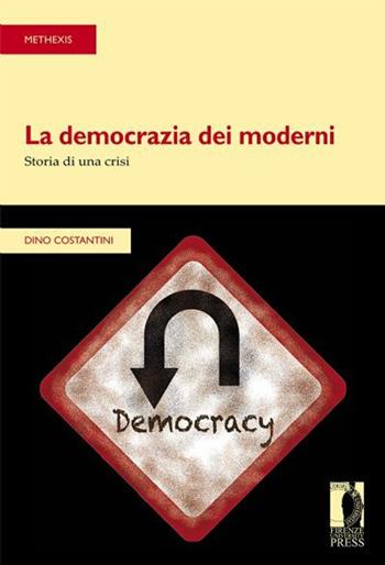 La democrazia dei moderni. Storia di una crisi - Dino Costantini - Libro Firenze University Press 2013, Methexis | Libraccio.it