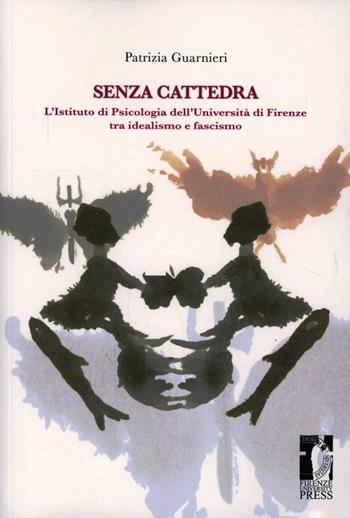 Senza cattedra. L'istituto di psicologia dell'università di Firenze tra idealismo e fascismo - Patrizia Guarnieri - Libro Firenze University Press 2013, Biblioteca di storia | Libraccio.it