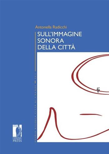 Sull'immagine sonora della città - Antonella Radicchi - Libro Firenze University Press 2013, Premio ricerca Città di Firenze | Libraccio.it
