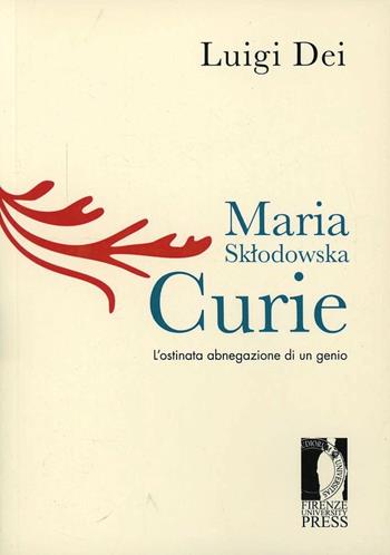 Maria Sklodowska Curie: l'ostinata abnegazione di un genio - Luigi Dei - Libro Firenze University Press 2013, Lectio magistralis | Libraccio.it