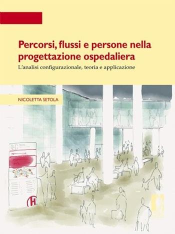 Percorsi, flussi e persone nella progettazione ospedaliera. L'analisi configurazionale, teoria e applicazione - Nicoletta Setola - Libro Firenze University Press 2013, Strumenti per la didattica e la ricerca | Libraccio.it