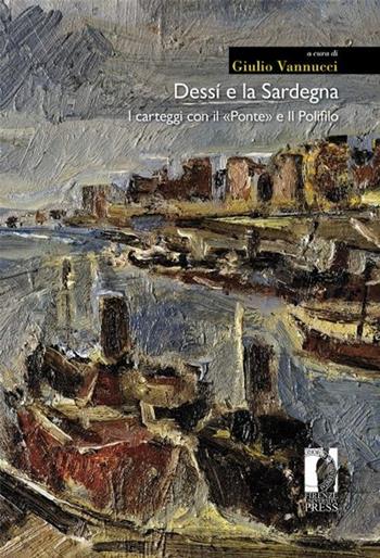 Dessí e la Sardegna. I carteggi con il «Ponte» e Il Polifilo - Giuseppe Dessì, Corrado Tumiati, Alberto Vigevani - Libro Firenze University Press 2013, Italianistica. Moderna | Libraccio.it