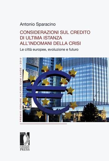 Considerazioni sul credito di ultima istanza all'indomani della crisi. Le città europee, evoluzione e futuro - Antonio Sparacino - Libro Firenze University Press 2013, Premio ricerca Città di Firenze | Libraccio.it