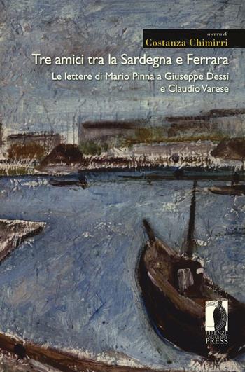 Tre amici tra la Sardegna e Ferrara. Le lettere di Mario Pinna a Giuseppe Dessì e Claudio Varese  - Libro Firenze University Press 2016, Moderna/comparata | Libraccio.it