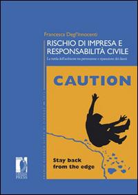 Rischio di impresa e responsabilità civile. La tutela dell'ambiente tra prevenzione e riparazione dei danni - Francesca Degl'Innocenti - Libro Firenze University Press 2014, Premio ricerca Città di Firenze | Libraccio.it