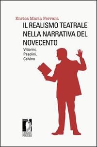 Il realismo teatrale nella narrativa del Novecento: Vittorini, Pasolini, Calvino - Enrica M. Ferrara - Libro Firenze University Press 2014, Studi e saggi | Libraccio.it