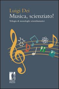 Musica, scienziato! Trilogia di monologhi scientifantastici - Luigi Dei - Libro Firenze University Press 2014 | Libraccio.it