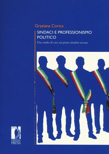 Sindaci e professionismo politico. Uno studio di caso sui primi cittadini toscani - Graziana Corica - Libro Firenze University Press 2016, Premio ricerca Città di Firenze | Libraccio.it