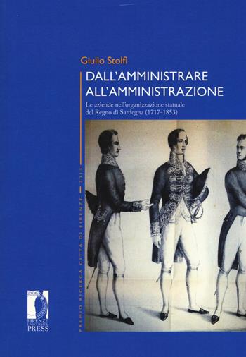 Dall'amministrare all'amministrazione. Le aziende nell'organizzazione statuale del Regno di Sardegna (1717-1853) - Giulio Stolfi - Libro Firenze University Press 2016, Premio ricerca Città di Firenze | Libraccio.it