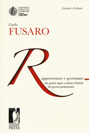 Rappresentare e governare. Da grande regola a tallone d'Achille del governo parlamentare - Carlo Fusaro - Libro Firenze University Press 2015, Lectio magistralis | Libraccio.it