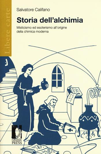 Storia dell'alchimia. Misticismo ed esoterismo all'origine della chimica moderna - Salvatore Califano - Libro Firenze University Press 2016, Libere carte | Libraccio.it