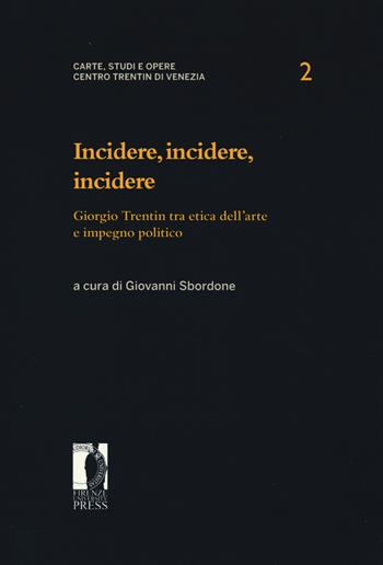 Incidere, incidere, incidere. Giorgio Trentin tra etica dell'arte e impegno politico  - Libro Firenze University Press 2015, Carte studi e opere. Centro Trentin | Libraccio.it