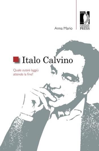 Italo Calvino. Quale autore laggiù attende la fine? - Anna Mario - Libro Firenze University Press 2015, Studi e saggi | Libraccio.it