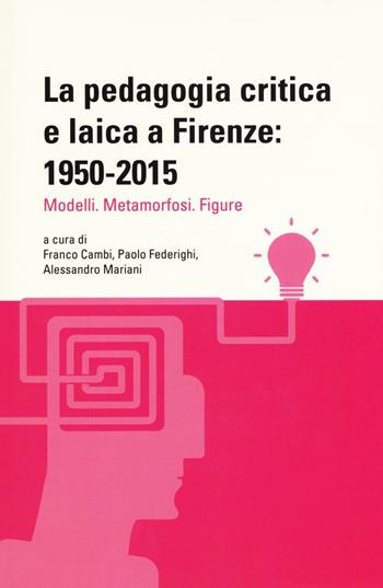 La pedagogia critica e laica a Firenze: 1950-2015. Modelli. Metamorfosi. Figure  - Libro Firenze University Press 2016, Filosofia dell'educazione | Libraccio.it