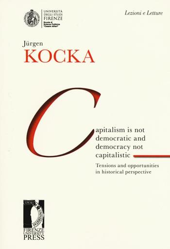 Capitalism is not democratic and democracy not capitalistic. Tensions and opportunities in historical perspective - Jürgen Kocka - Libro Firenze University Press 2016, Lectio magistralis | Libraccio.it
