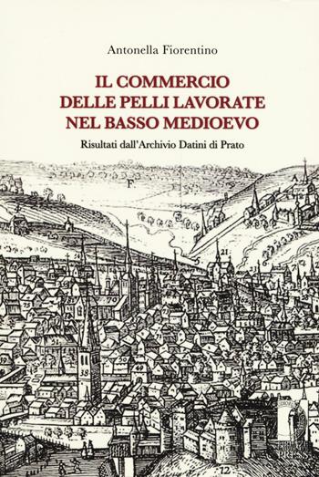 Il commercio delle pelli lavorate nel basso Medioevo. Risultati dall'Archivio Datini di Prato - Antonella Fiorentino - Libro Firenze University Press 2016, Biblioteca di storia | Libraccio.it