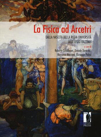 La fisica ad Arcetri. Dalla nascita della regia università alle leggi razziali  - Libro Firenze University Press 2016, I libri de «Il colle di Galileo» | Libraccio.it