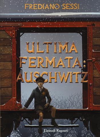 Ultima fermata: Auschwitz. Storia di un ragazzo ebreo durante il fascismo - Frediano Sessi - Libro Einaudi Ragazzi 2016, Carta bianca | Libraccio.it