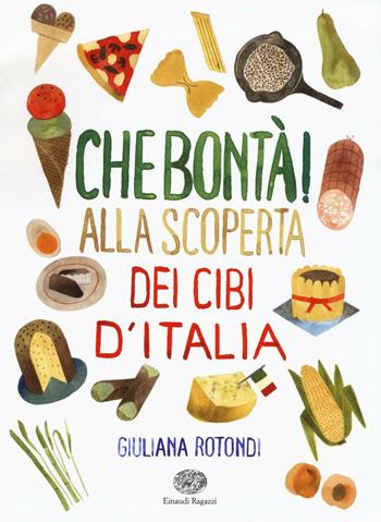 Che bontà! Alla scoperta dei cibi d'Italia. Ediz. illustrata - Giuliana Rotondi - Libro Einaudi Ragazzi 2016, Storie storie | Libraccio.it