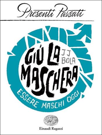 Giù la maschera. Essere maschi oggi - JJ Bola - Libro Einaudi Ragazzi 2020, Presenti passati | Libraccio.it