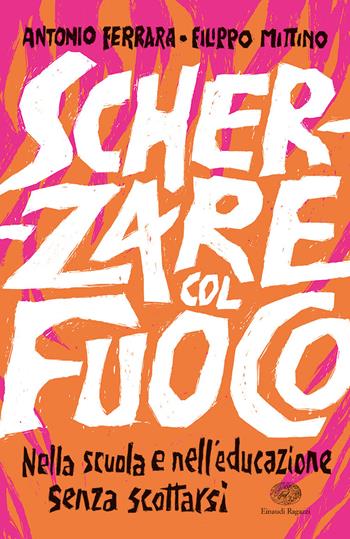 Scherzare col fuoco. Nella scuola e nell'educazione senza scottarsi - Antonio Ferrara, Filippo Mittino - Libro Einaudi Ragazzi 2022 | Libraccio.it