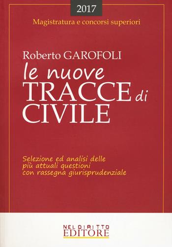 Le nuove tracce di civile. Selezione ed analisi delle più attuali questioni con rassegna giurisprudenziale - Roberto Garofoli - Libro Neldiritto Editore 2017, Magistratura e concorsi superiori | Libraccio.it
