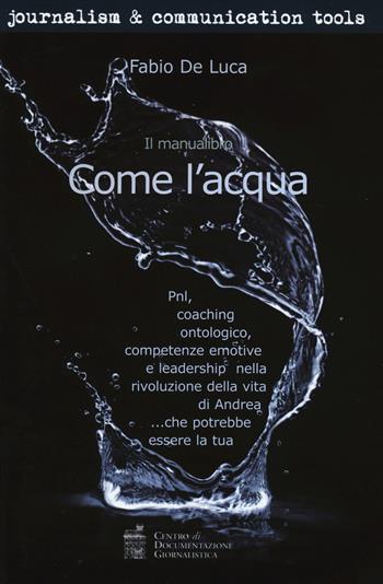 Come l'acqua. PNL, coaching ontologico, competenze emotive e leadership nella rivoluzione della vita di Andrea... che potrebbe essere la tua - Fabio De Luca - Libro Centro Doc. Giornalistica 2014, Journalism and communication tools | Libraccio.it