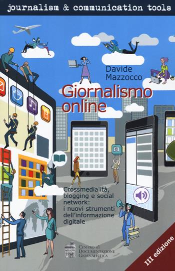 Giornalismo online. Crossmedialità, blogging e social network: i nuovi strumenti dell'informazione digitale - Davide Mazzocco - Libro Centro Doc. Giornalistica 2018, Journalism and communication tools | Libraccio.it
