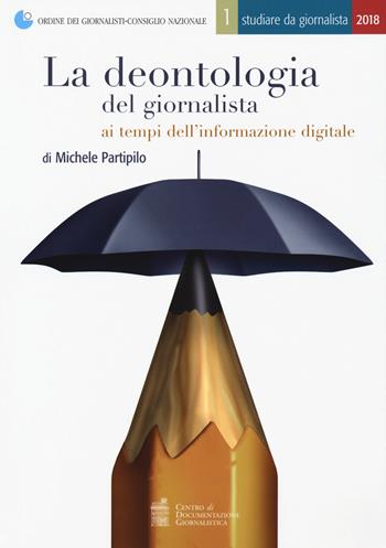 La deontologia del giornalista ai tempi dell'informazione digitale - Michele Partipilo - Libro Centro Doc. Giornalistica 2018, Studiare da giornalista | Libraccio.it