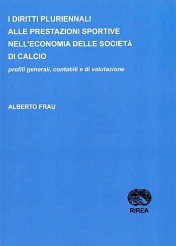 I diritti pluriennali alle prestazioni sportive nell'economia delle società di calcio  - Libro RIREA 2010 | Libraccio.it
