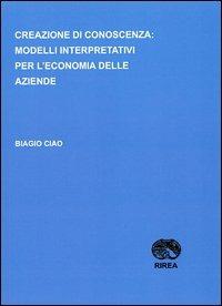 Creazione di conoscenza. Modelli interpretativi per l'economia delle aziende - Biagio Ciao - Libro RIREA 2012 | Libraccio.it