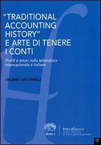 «Traditional accounting history» e arte di tenere i conti. Profili e attori nella letteratura internazionale e italiana - Valerio Antonelli - Libro RIREA 2013, Historica | Libraccio.it