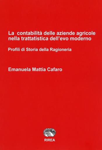 La contabilità delle aziende agricole nella trattatistica dell'evo moderno. Profili di Storia della ragioneria - Emanuela Mattia Cafaro - Libro RIREA 2018 | Libraccio.it