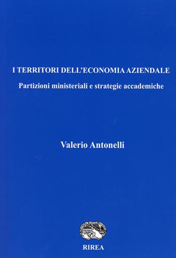 I territori dell'economia aziendale. Partizioni ministeriali e strategie accademiche - Valerio Antonelli - Libro RIREA 2019 | Libraccio.it