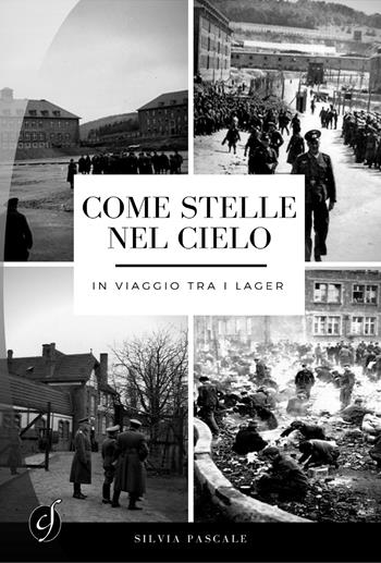 Come stelle nel cielo. In viaggio tra i lager - Silvia Pascale - Libro Ciesse Edizioni 2017, Le nostre guerre | Libraccio.it