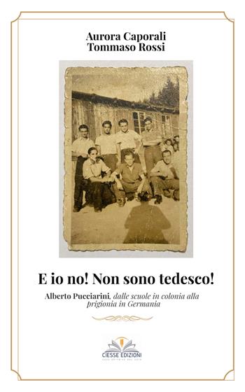 E io no! Non sono tedesco! Alberto Pucciarini, dalle scuole in colonia alla prigionia in Germania - Tommaso Rossi, Aurora Caporali - Libro Ciesse Edizioni 2022, Le nostre guerre | Libraccio.it