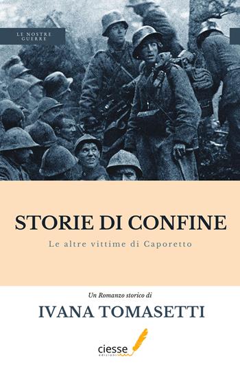 Storie di confine. Le altre vittime di Caporetto - Ivana Tomasetti - Libro Ciesse Edizioni 2022, Le nostre guerre | Libraccio.it